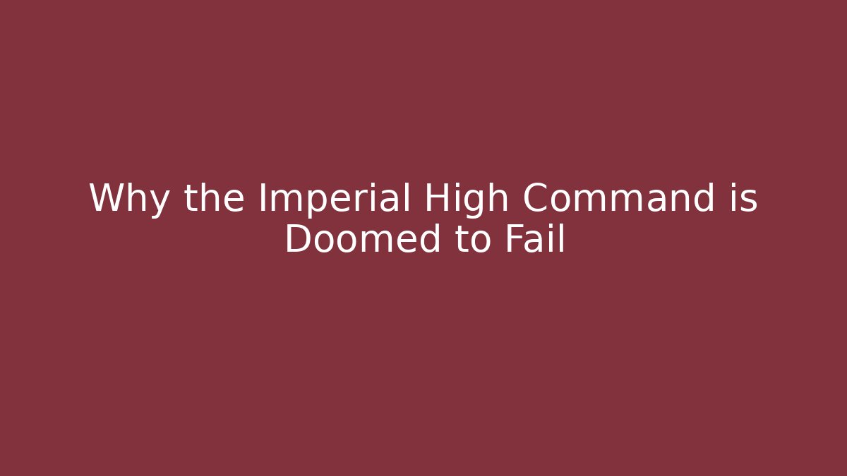 Why the Imperial High Command is Doomed to Fail - Create More Assets