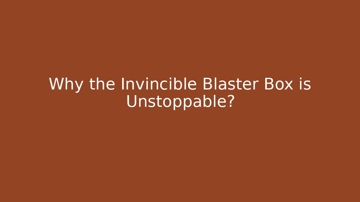 Why the Invincible Blaster Box is Unstoppable?