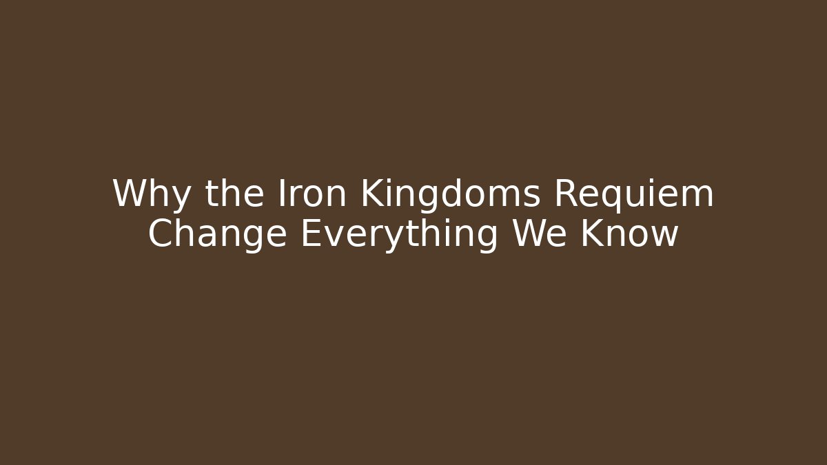 Why the Iron Kingdoms Requiem Change Everything We Know - Create More Assets