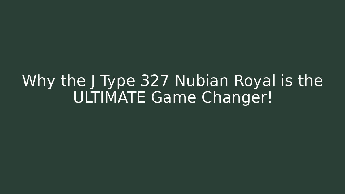 Why the J Type 327 Nubian Royal is the ULTIMATE Game Changer!