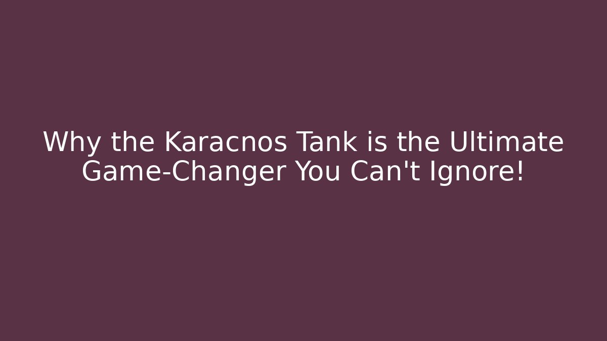 Why the Karacnos Tank is the Ultimate Game-Changer You Can’t Ignore!