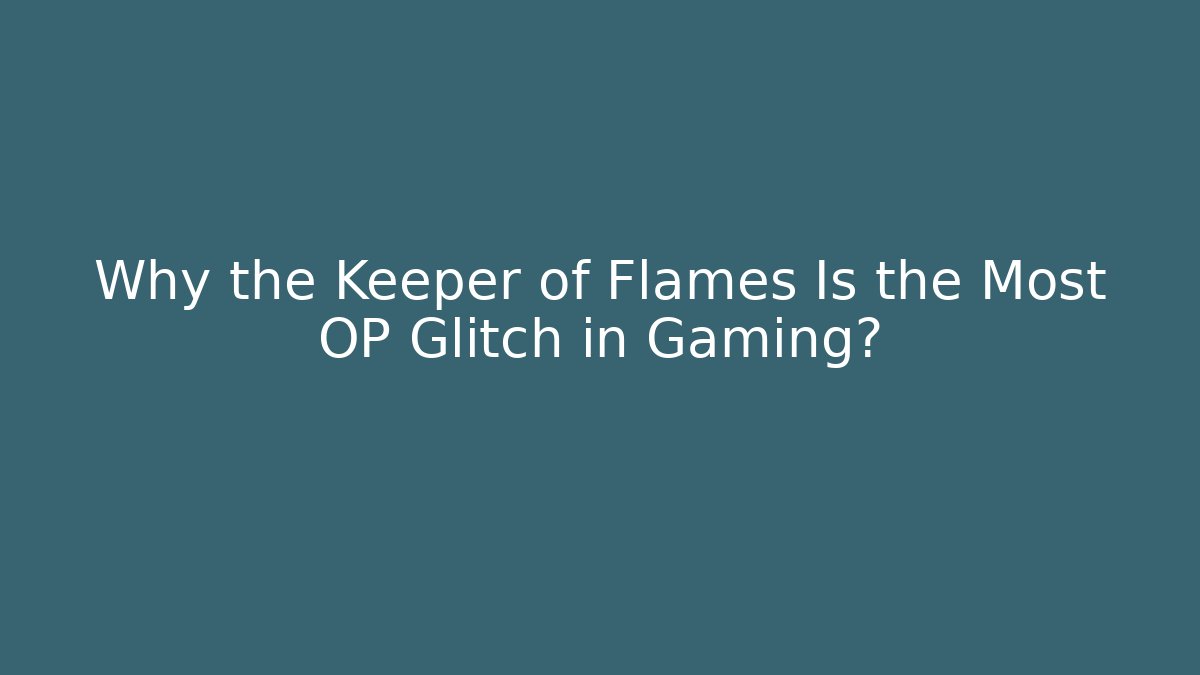 Why the Keeper of Flames Is the Most OP Glitch in Gaming?