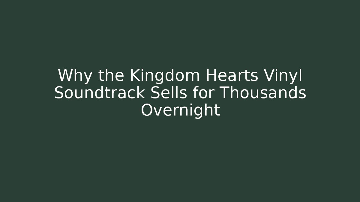 Why the Kingdom Hearts Vinyl Soundtrack Sells for Thousands Overnight