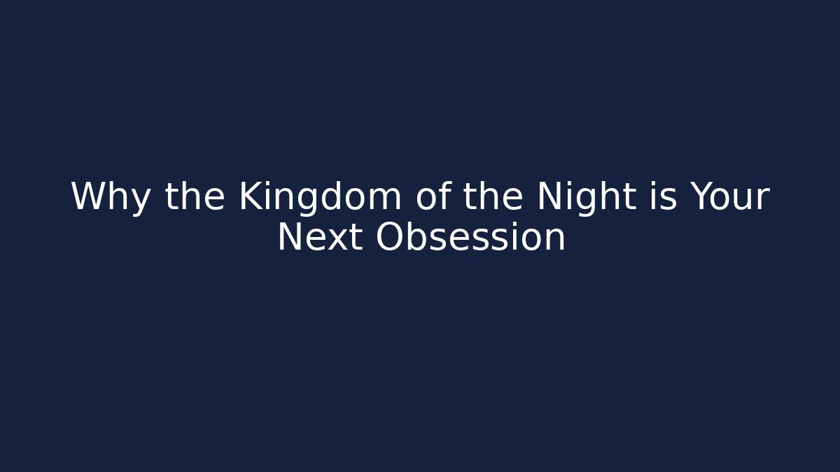 Why the Kingdom of the Night is Your Next Obsession
