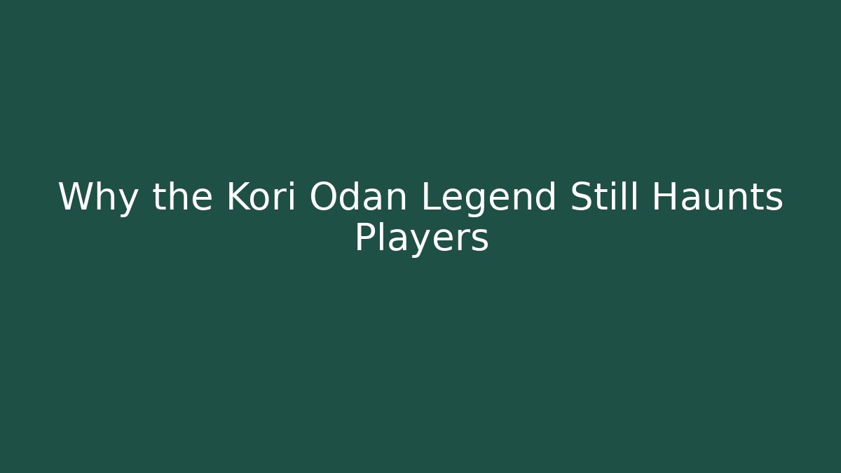 Why the Kori Odan Legend Still Haunts Players