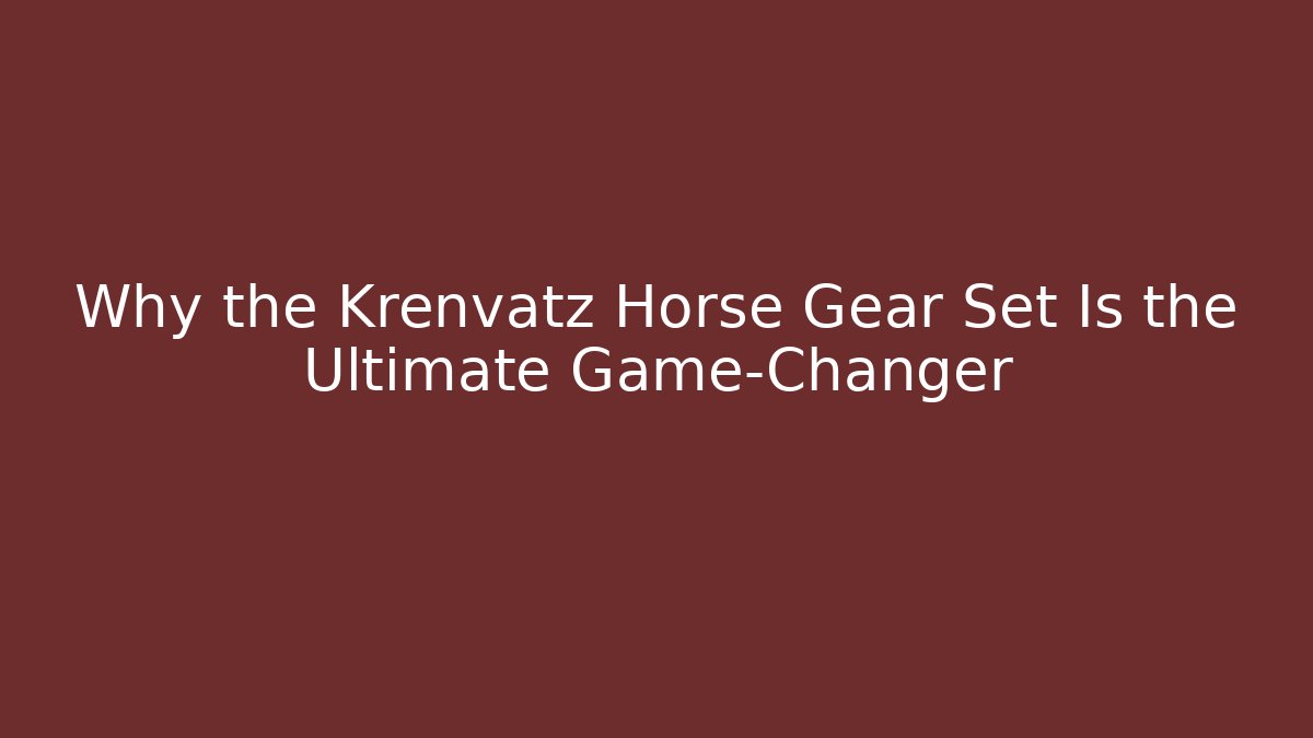 Why the Krenvatz Horse Gear Set Is the Ultimate Game-Changer