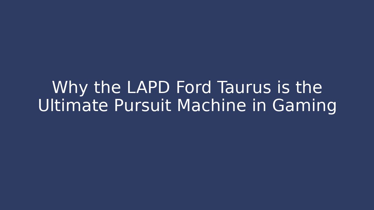 Why the LAPD Ford Taurus is the Ultimate Pursuit Machine in Gaming