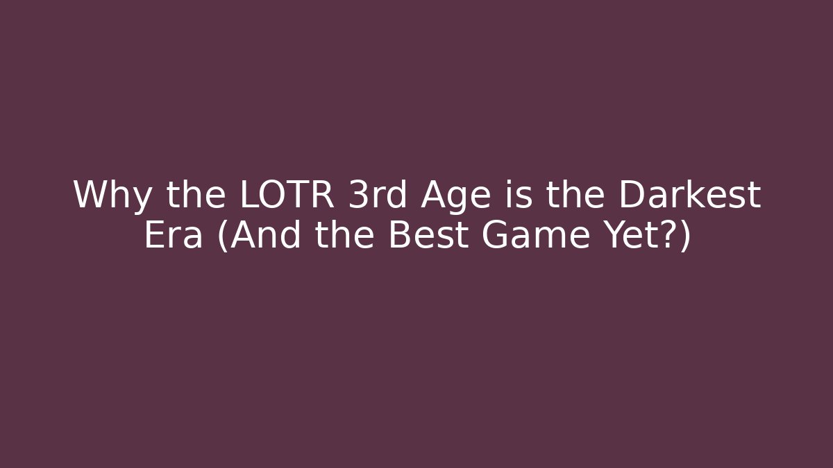 Why the LOTR 3rd Age is the Darkest Era (And the Best Game Yet?)