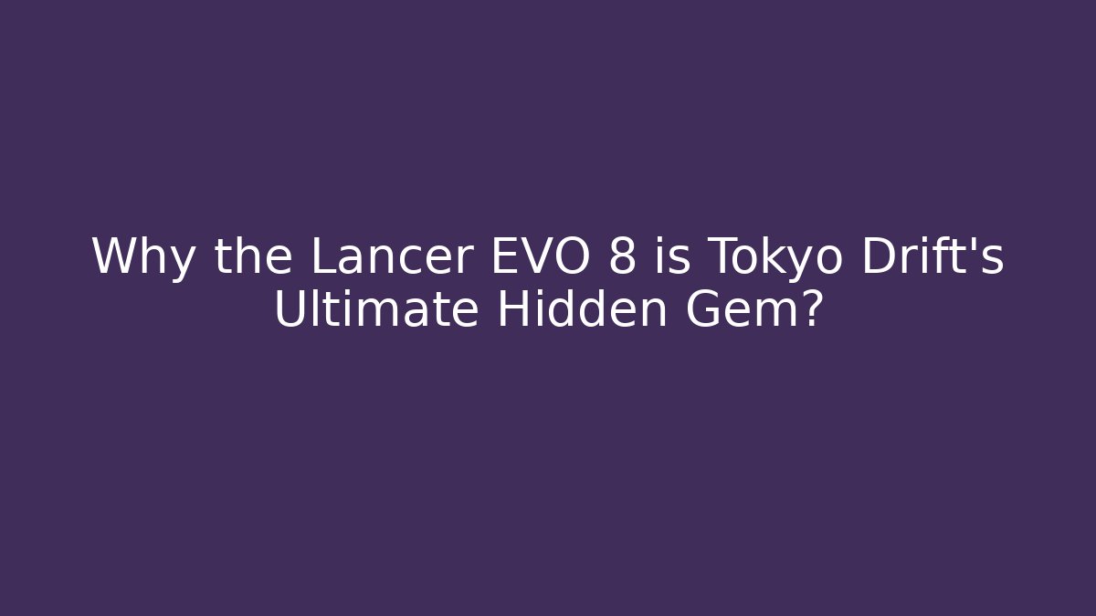 Why the Lancer EVO 8 is Tokyo Drift's Ultimate Hidden Gem?
