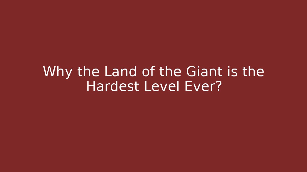 Why the Land of the Giant is the Hardest Level Ever?