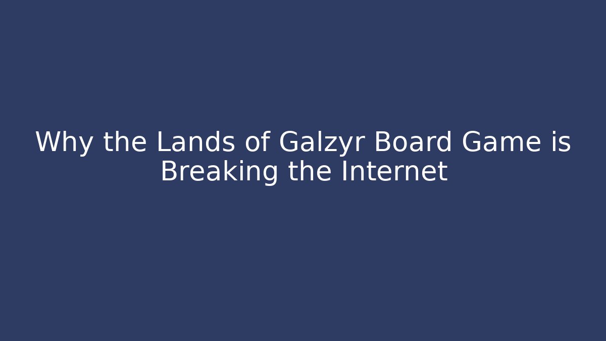 Why the Lands of Galzyr Board Game is Breaking the Internet