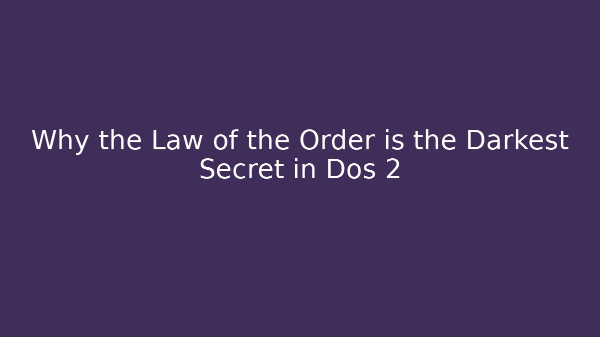 Why the Law of the Order is the Darkest Secret in Dos 2