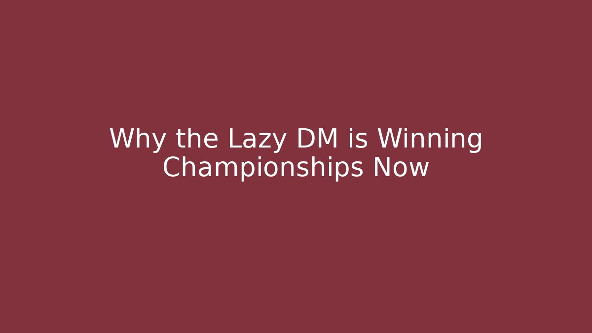 Why the Lazy DM is Winning Championships Now