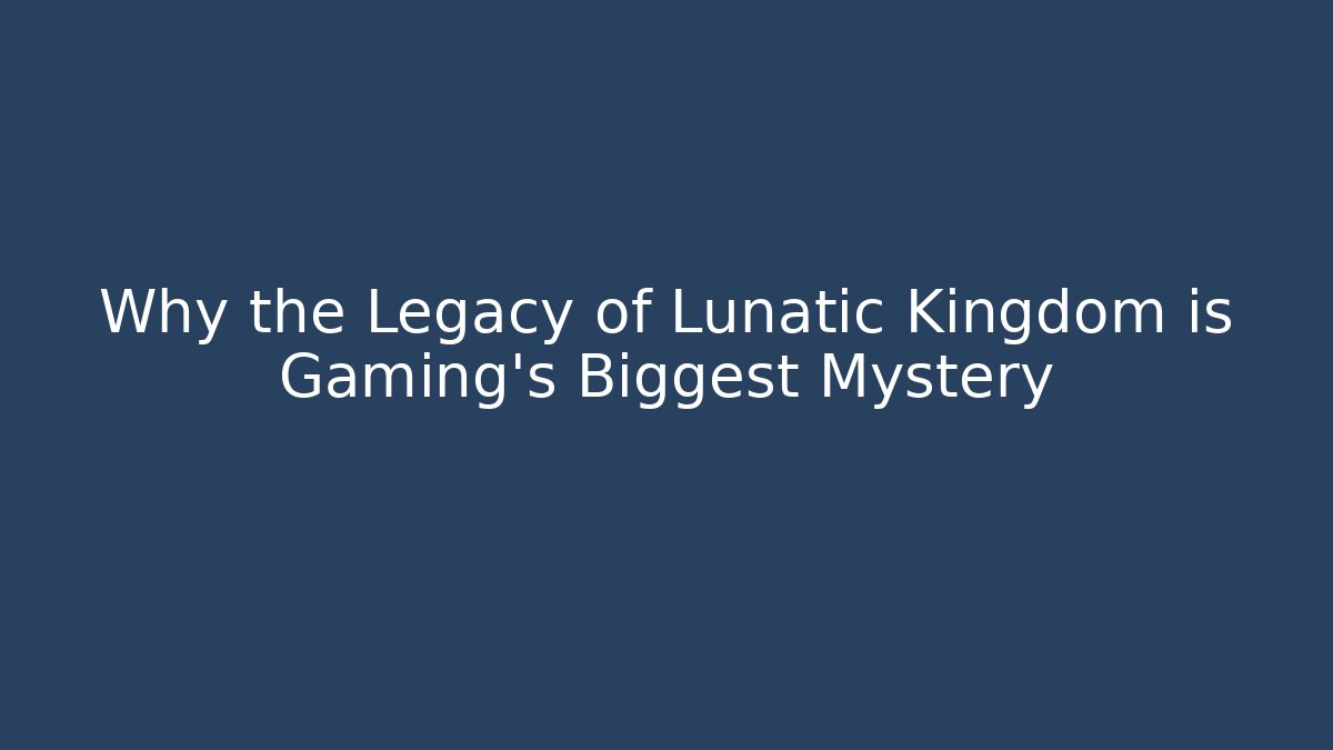 Why the Legacy of Lunatic Kingdom is Gaming's Biggest Mystery
