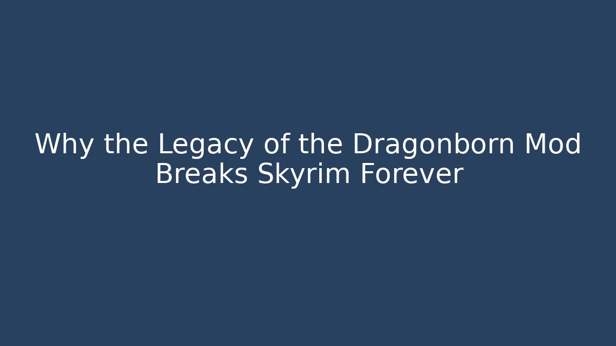 Why the Legacy of the Dragonborn Mod Breaks Skyrim Forever