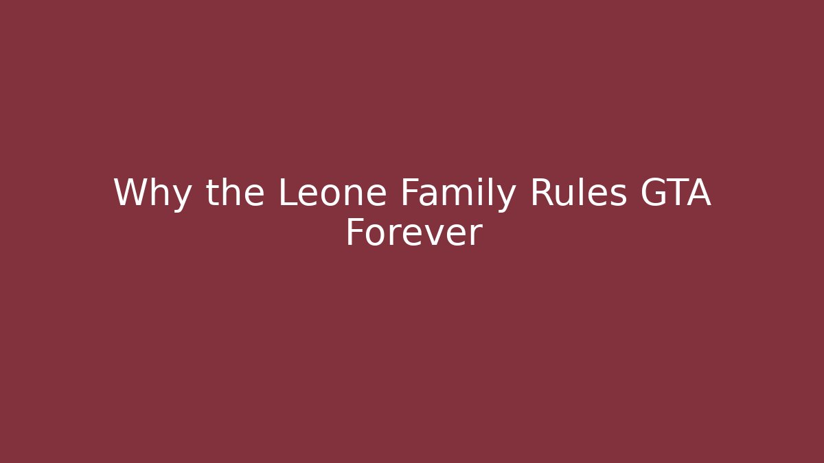 Why the Leone Family Rules GTA Forever