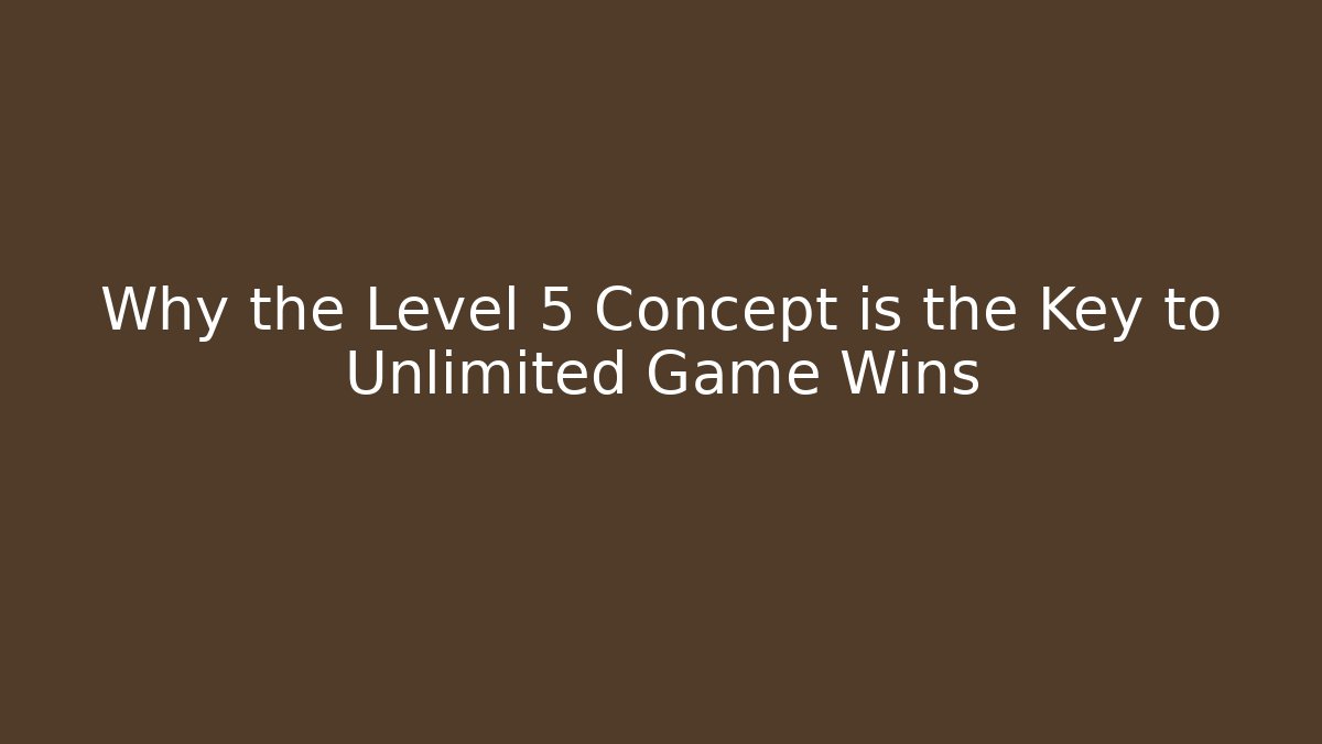 Why the Level 5 Concept is the Key to Unlimited Game Wins