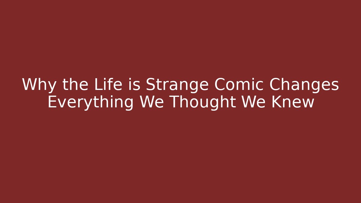 Why the Life is Strange Comic Changes Everything We Thought We Knew