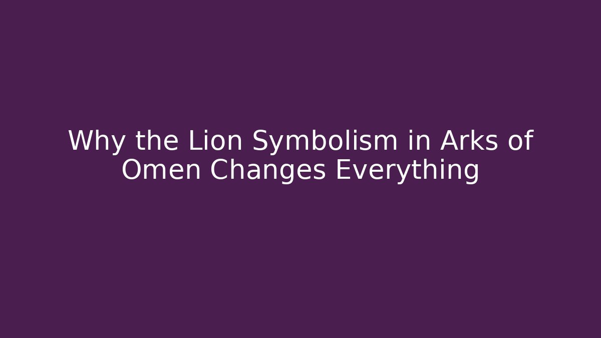 Why the Lion Symbolism in Arks of Omen Changes Everything