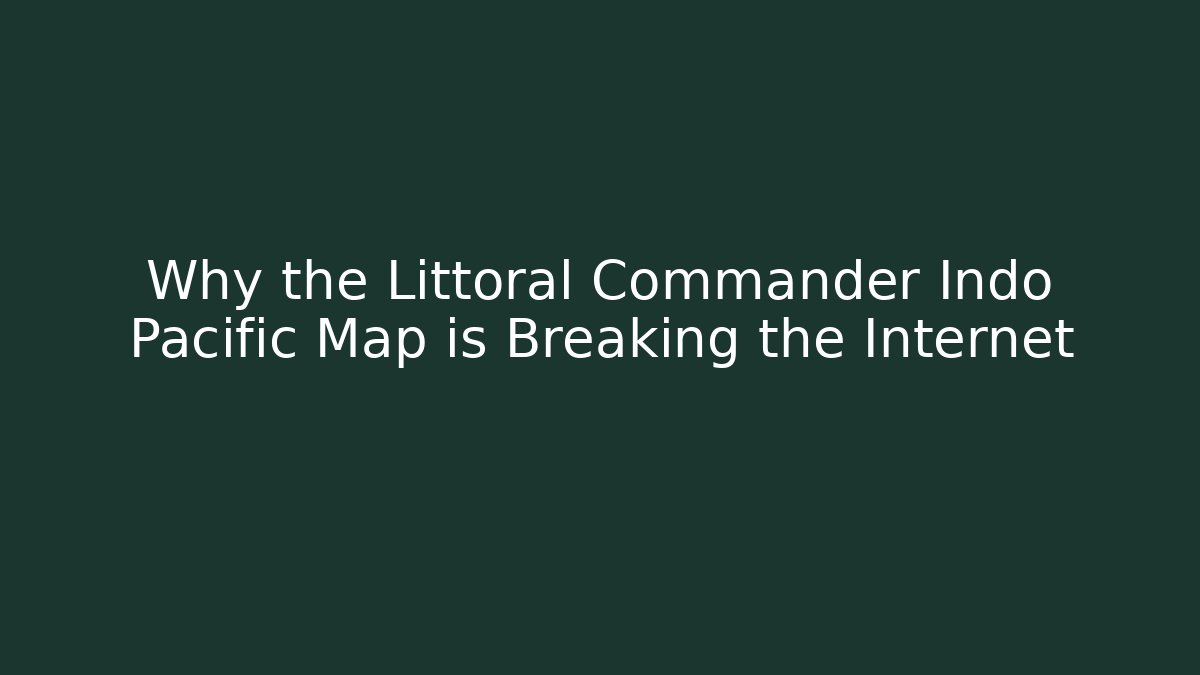 Why the Littoral Commander Indo Pacific Map is Breaking the Internet