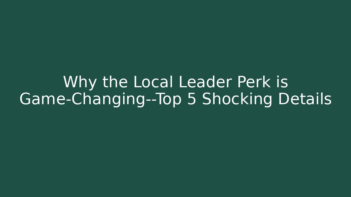 Why the Local Leader Perk is Game-Changing—Top 5 Shocking Details