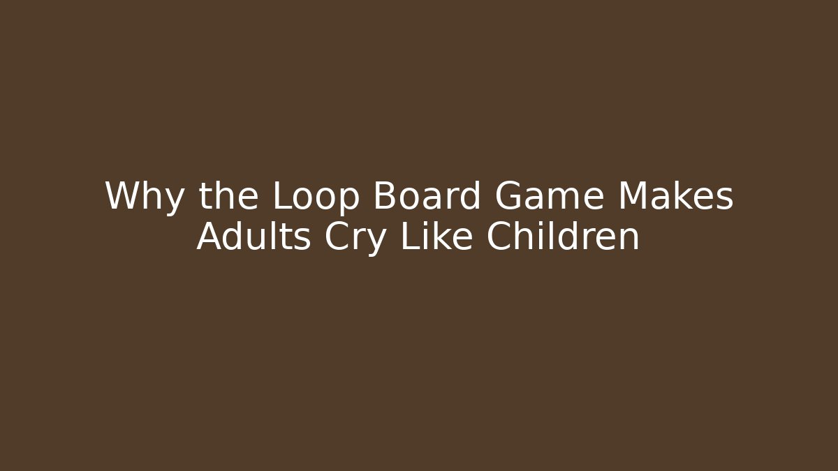 Why the Loop Board Game Makes Adults Cry Like Children