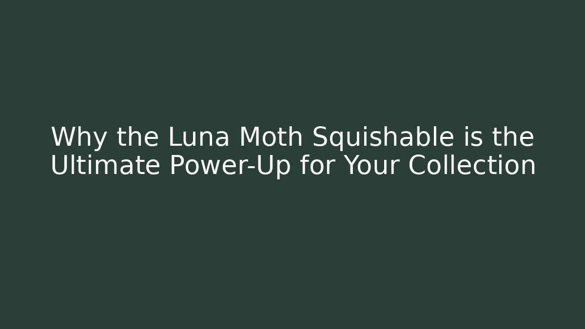 Why the Luna Moth Squishable is the Ultimate Power-Up for Your Collection