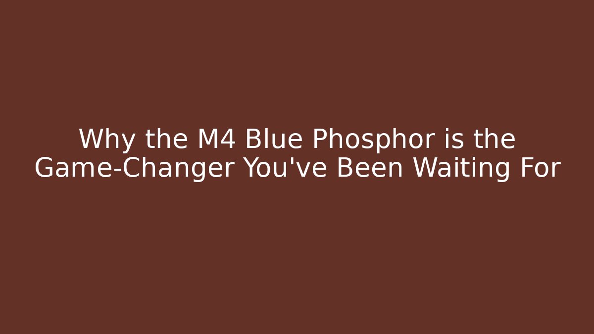 Why the M4 Blue Phosphor is the Game-Changer You’ve Been Waiting For