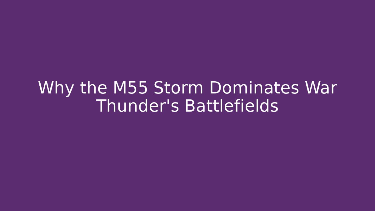 Why the M55 Storm Dominates War Thunder's Battlefields