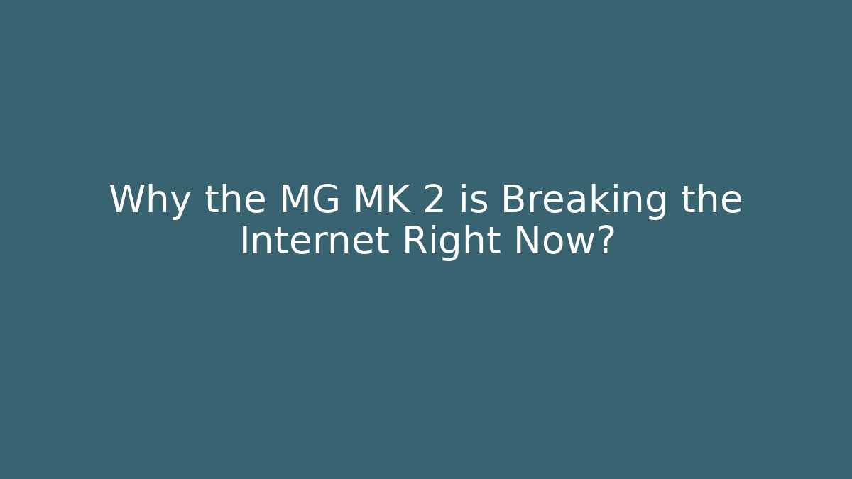 Why the MG MK 2 is Breaking the Internet Right Now? - Create More Assets