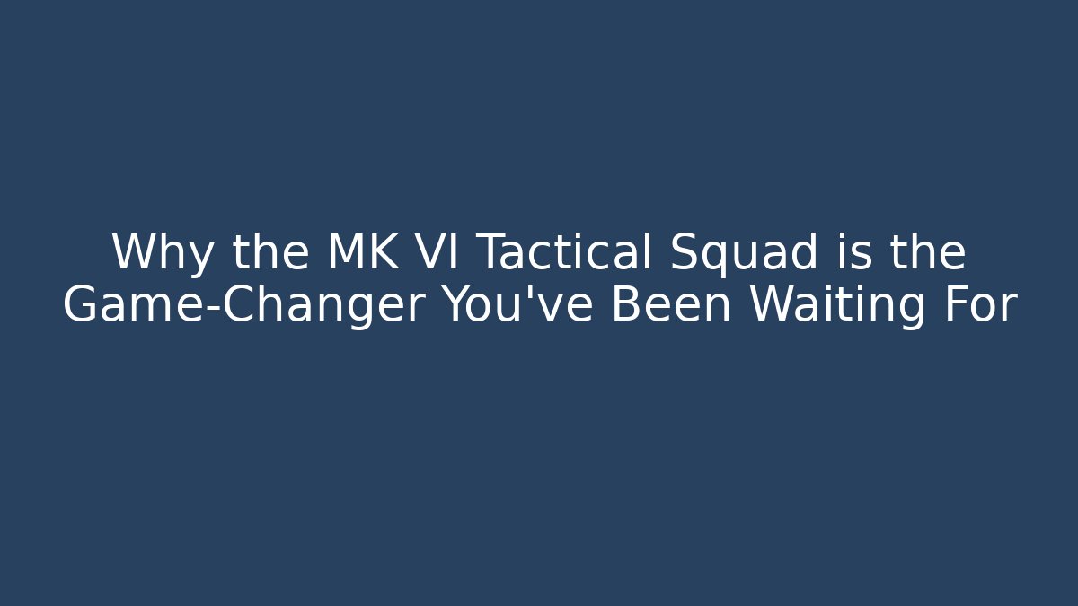 Why the MK VI Tactical Squad is the Game-Changer You’ve Been Waiting For