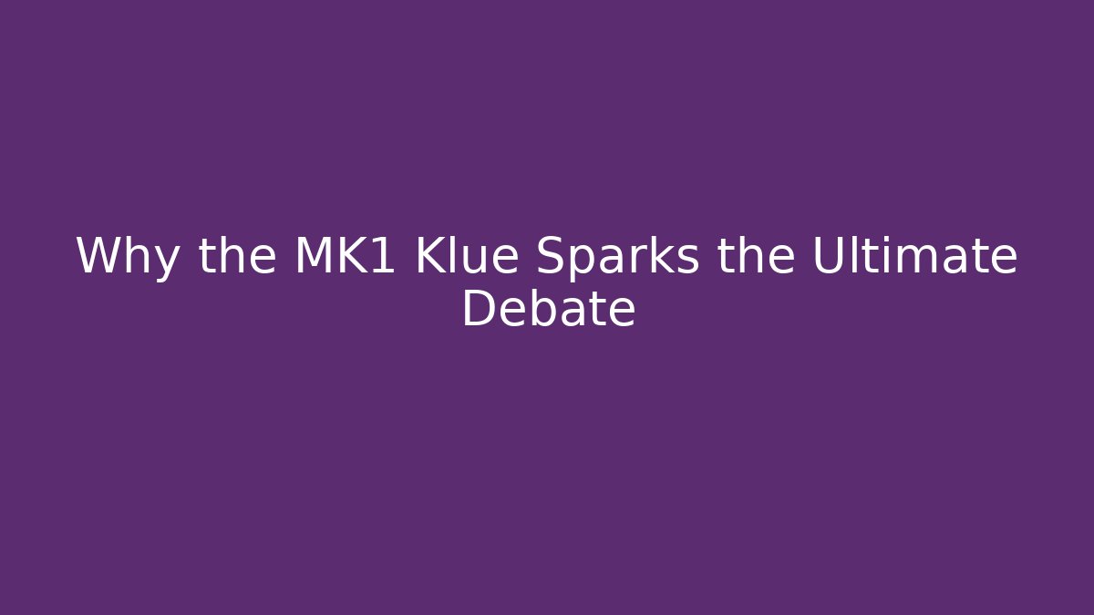 Why the MK1 Klue Sparks the Ultimate Debate