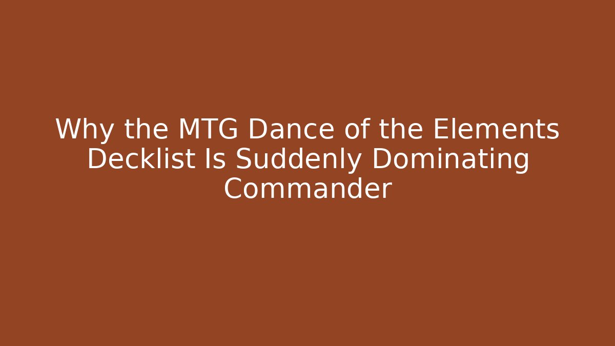 Why the MTG Dance of the Elements Decklist Is Suddenly Dominating Commander
