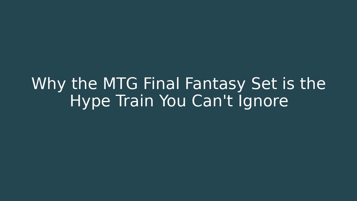 Why the MTG Final Fantasy Set is the Hype Train You Can't Ignore