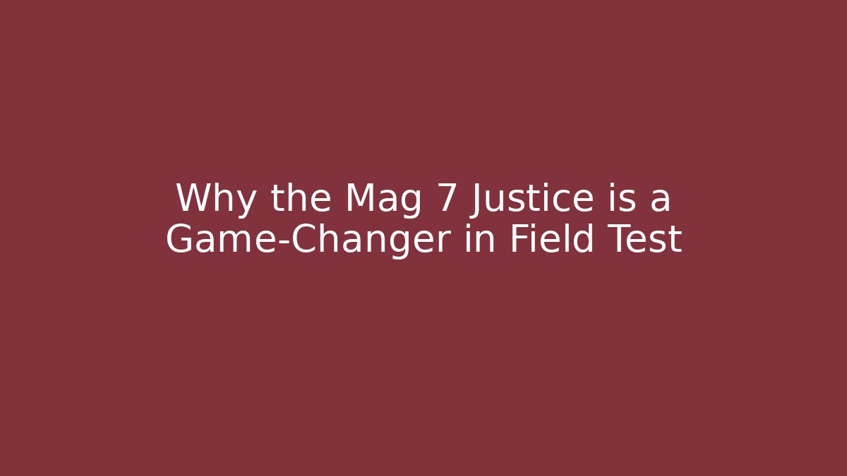 Why the Mag 7 Justice is a Game-Changer in Field Test