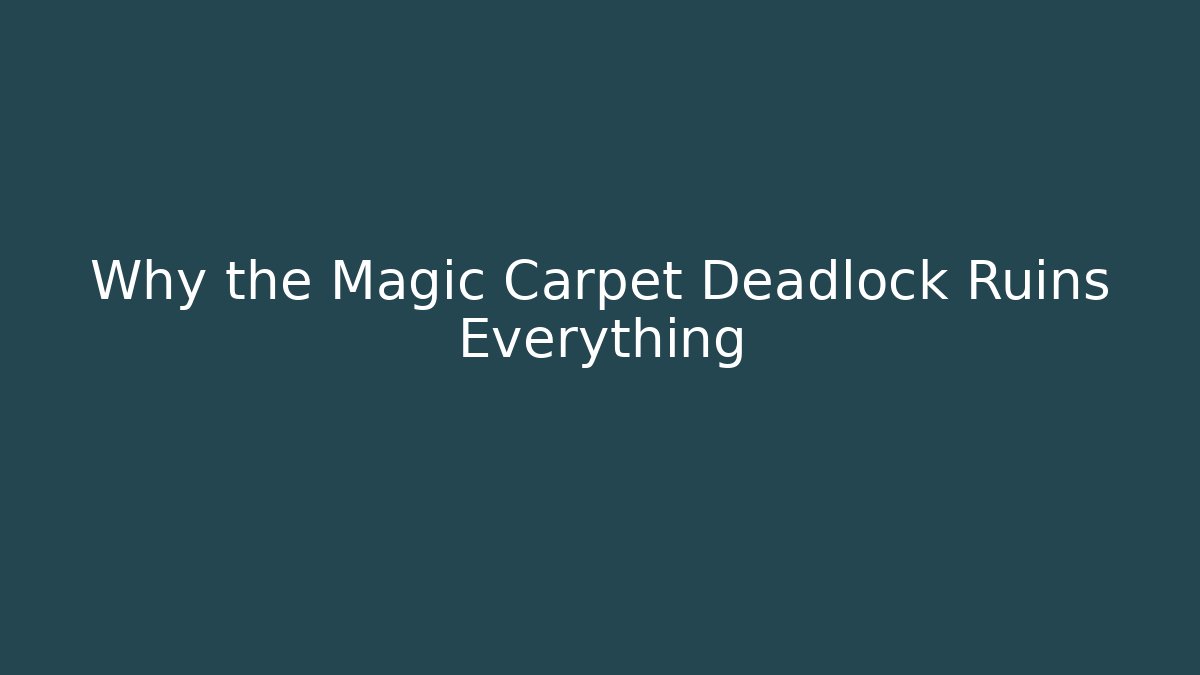 Why the Magic Carpet Deadlock Ruins Everything
