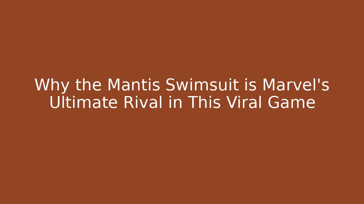 Why the Mantis Swimsuit is Marvel’s Ultimate Rival in This Viral Game