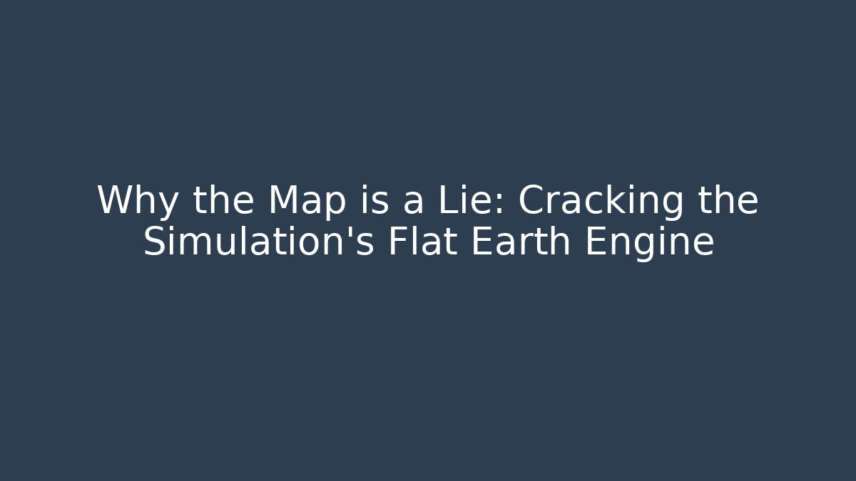 Why the Map is a Lie: Cracking the Simulation's Flat Earth Engine