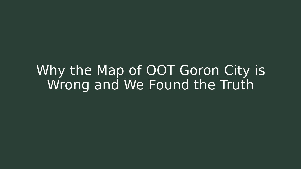 Why the Map of OOT Goron City is Wrong and We Found the Truth