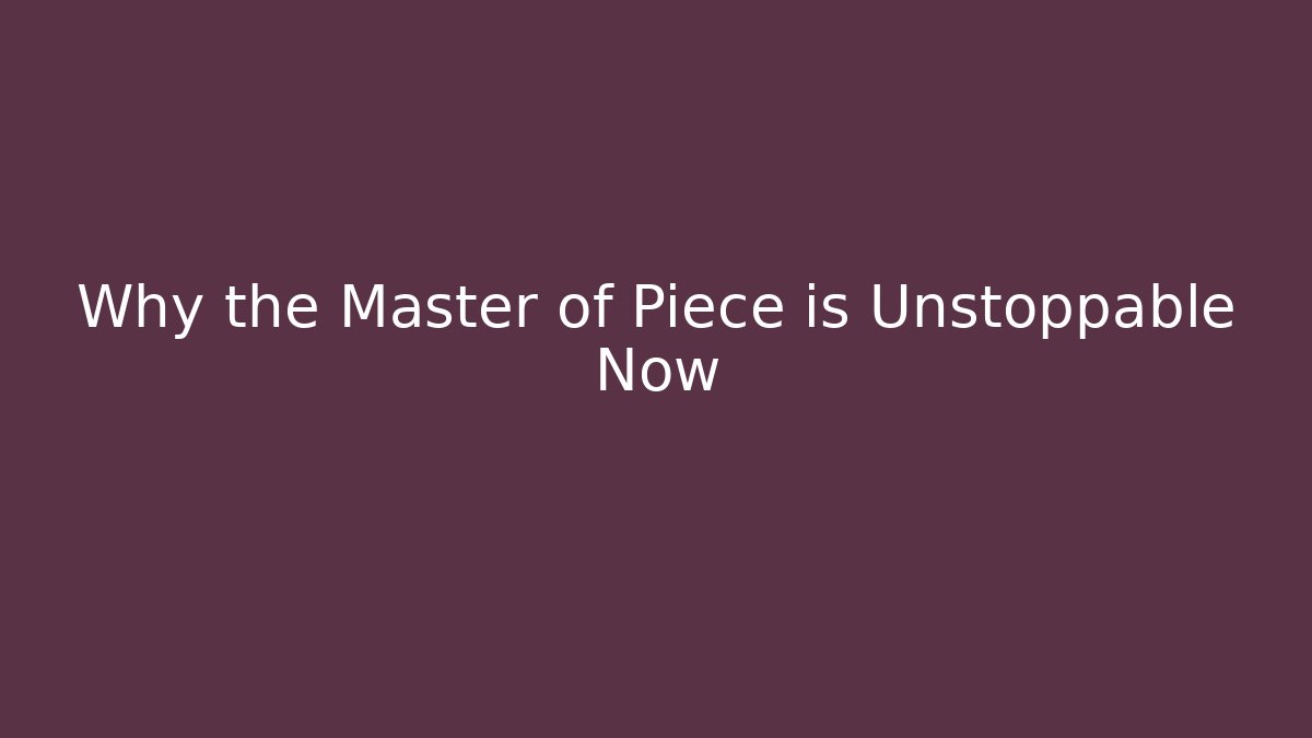 Why the Master of Piece is Unstoppable Now