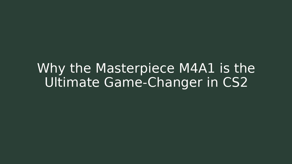 Why the Masterpiece M4A1 is the Ultimate Game-Changer in CS2