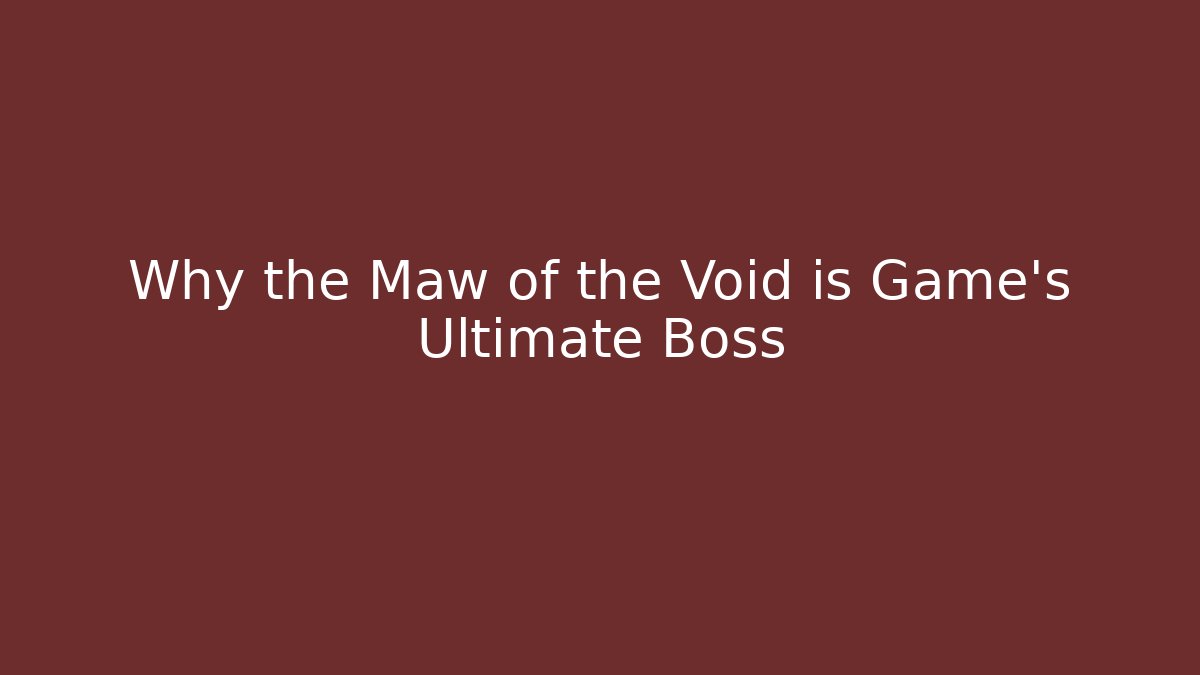 Why the Maw of the Void is Game's Ultimate Boss