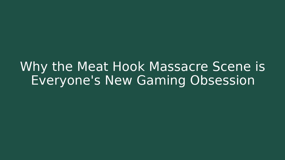 Why the Meat Hook Massacre Scene is Everyone's New Gaming Obsession