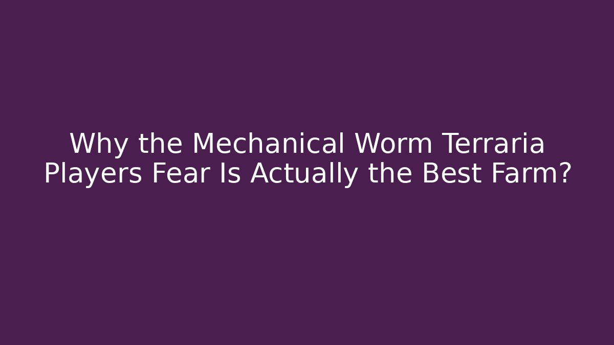 Why the Mechanical Worm Terraria Players Fear Is Actually the Best Farm?