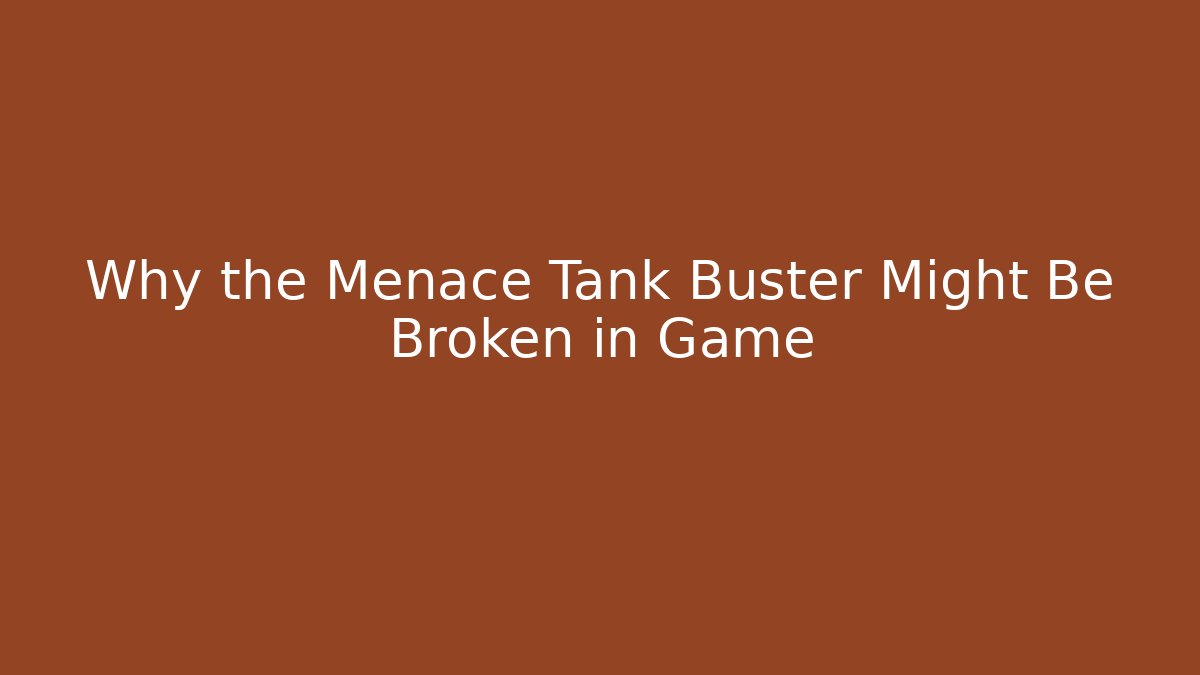 Why the Menace Tank Buster Might Be Broken in Game