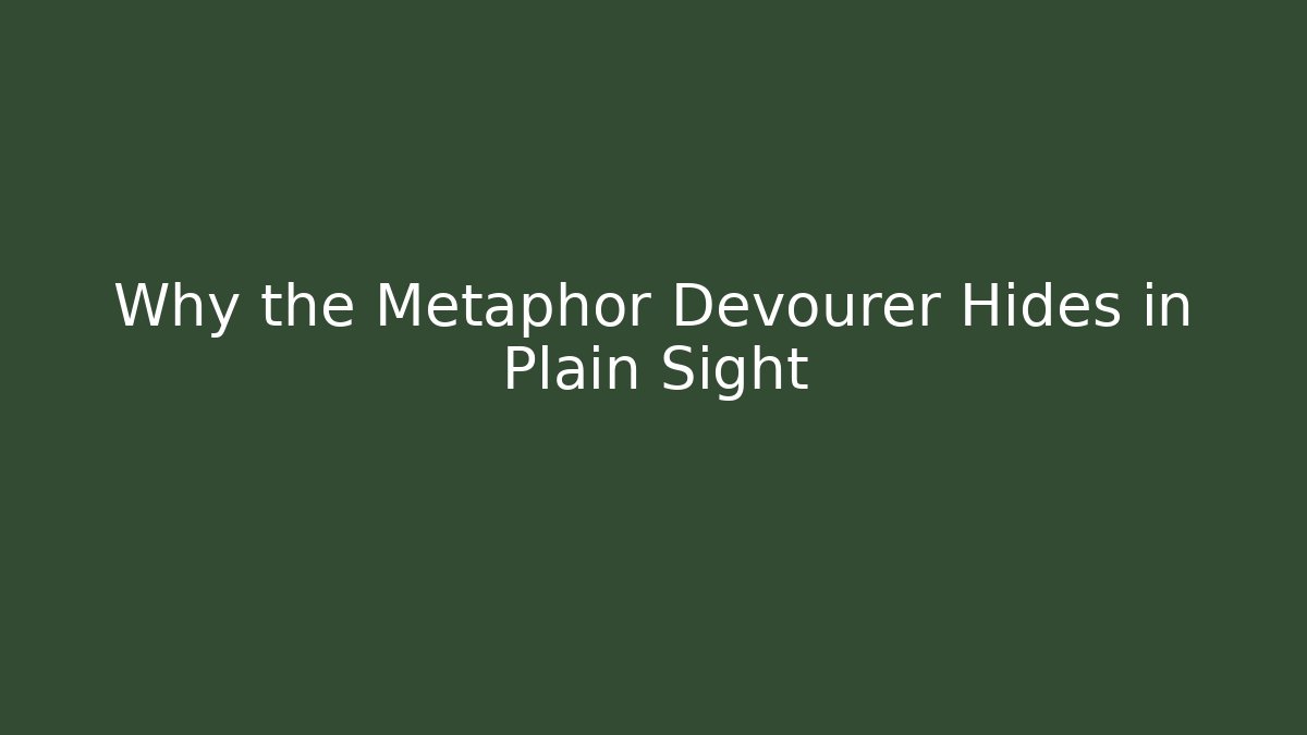 Why the Metaphor Devourer Hides in Plain Sight