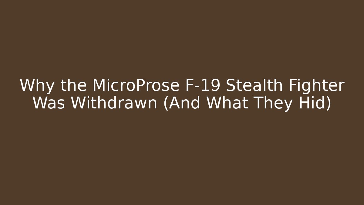 Why the MicroProse F-19 Stealth Fighter Was Withdrawn (And What They Hid)