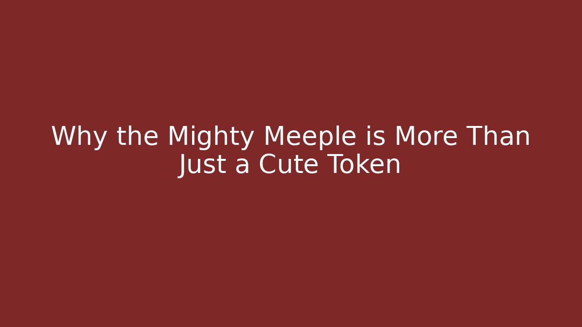 Why the Mighty Meeple is More Than Just a Cute Token