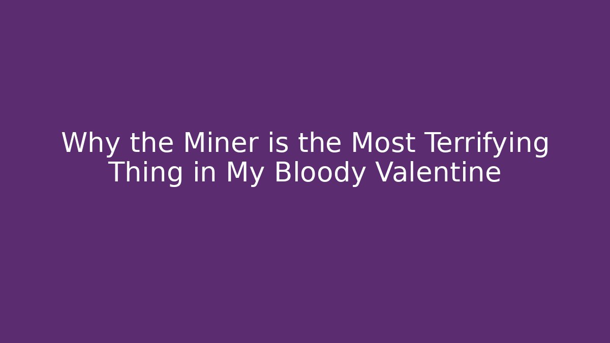 Why the Miner is the Most Terrifying Thing in My Bloody Valentine