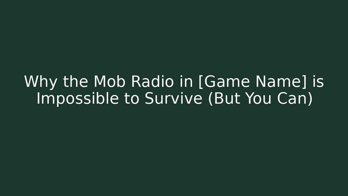 Why the Mob Radio in [Game Name] is Impossible to Survive (But You Can)